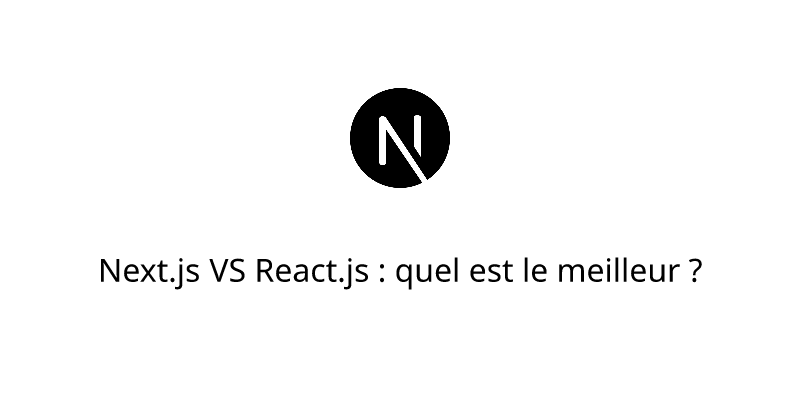 Next.js VS React.js : quel est le meilleur ?